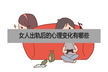 女人出轨后的心理变化有哪些？出轨后的表现有哪些？